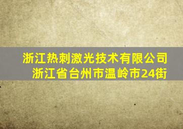 浙江热刺激光技术有限公司 浙江省台州市温岭市24街